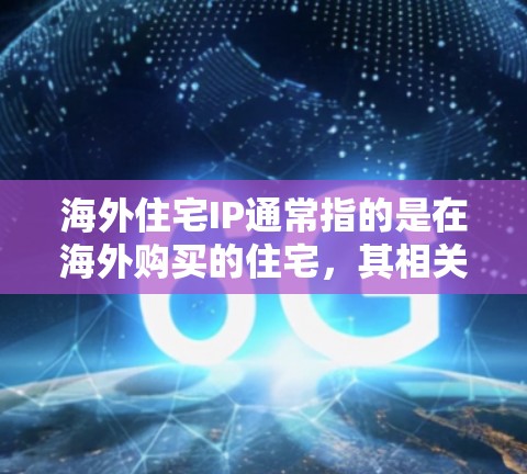 海外住宅IP通常指的是在海外购买的住宅，其相关的知识产权（IP）问题。知识产权包括但不限于著作权、商标权、专利权、产权等。以下是一些与海外住宅IP相关的常见问题和注意事项