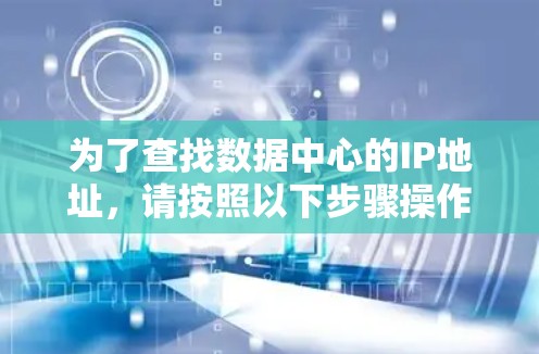 为了查找数据中心的IP地址,请按照以下步骤操作 为了查找数据中心的IP地址,请按照以下步骤操作