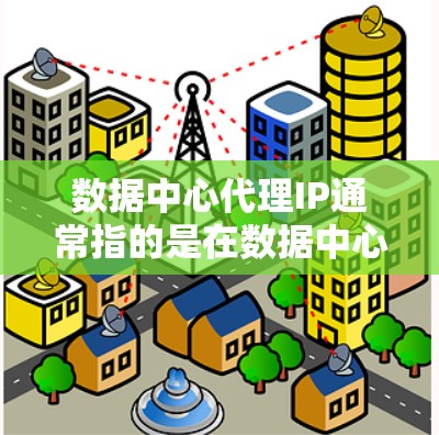 数据中心代理IP通常指的是在数据中心内部网络中用于转发请求和响应的IP地址。这些代理IP通常由数据中心的网络设备或服务器负责处理,用于中介传递内部和外部网络之间的通信 数据中心代理IP通常指的是在数据中心内部网络中用于转发请求和响应的IP地址。这些代理IP通常由数据中心的网络设备或服务器负责处理,用于中介传递内部和外部网络之间的通信