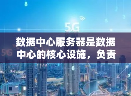 数据中心服务器是数据中心的核心设施，负责存储、处理和管理大量数据。以下是关于数据中心服务器的一些关键点