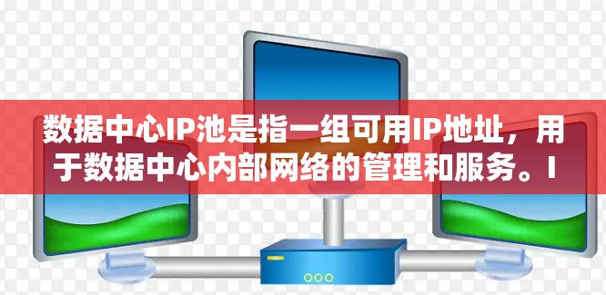 数据中心IP池是指一组可用IP地址,用于数据中心内部网络的管理和服务。IP池通常用于动态分配IP地址,以确保网络的高效运作和资源的可用性。以下是关于数据中心IP池的一些关键点 数据中心IP池是指一组可用IP地址,用于数据中心内部网络的管理和服务。IP池通常用于动态分配IP地址,以确保网络的高效运作和资源的可用性。以下是关于数据中心IP池的一些关键点