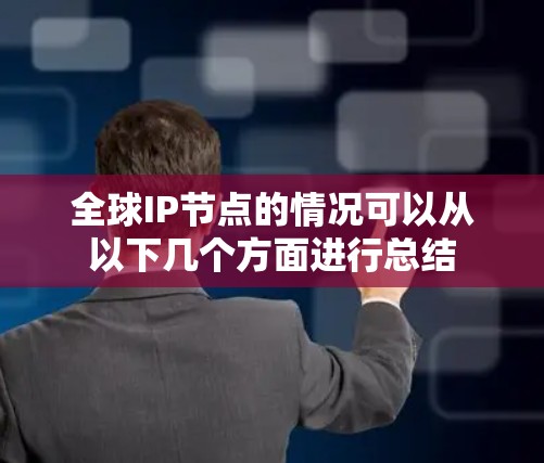 全球IP节点的情况可以从以下几个方面进行总结 全球IP节点的情况可以从以下几个方面进行总结