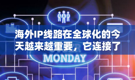 海外IP线路在全球化的今天越来越重要,它连接了不同国家和地区的用户,确保数据和应用的高效传输。以下是对海外IP线路的详细分析 海外IP线路在全球化的今天越来越重要,它连接了不同国家和地区的用户,确保数据和应用的高效传输。以下是对海外IP线路的详细分析