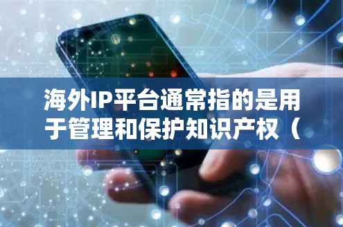 海外IP平台通常指的是用于管理和保护知识产权(IP)的国际平台或服务。以下是一些常见的海外IP平台和服务 海外IP平台通常指的是用于管理和保护知识产权(IP)的国际平台或服务。以下是一些常见的海外IP平台和服务
