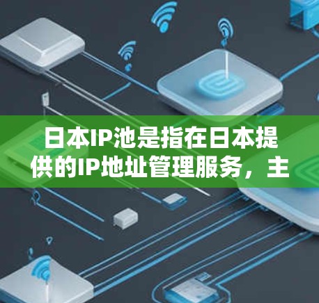 日本IP池是指在日本提供的IP地址管理服务，主要用于防止DDoS攻击、保护网络安全和优化网络性能。以下是一些相关信息