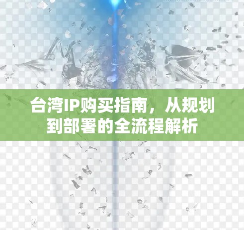台湾IP购买指南,从规划到部署的全流程解析 台湾IP购买指南,从规划到部署的全流程解析