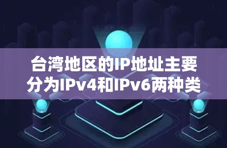 台湾地区的IP地址主要分为IPv4和IPv6两种类型。以下是关于台湾IP地址的详细信息 台湾地区的IP地址主要分为IPv4和IPv6两种类型。以下是关于台湾IP地址的详细信息