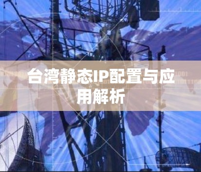 台湾静态IP配置与应用解析 台湾静态IP配置与应用解析