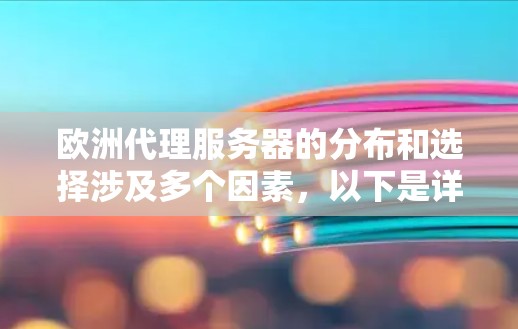 欧洲代理服务器的分布和选择涉及多个因素，以下是详细的分析和建议