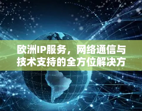 欧洲IP服务,网络通信与技术支持的全方位解决方案 欧洲IP服务,网络通信与技术支持的全方位解决方案