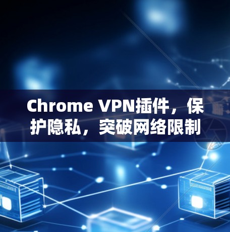 Chrome VPN插件，保护隐私，突破网络限制