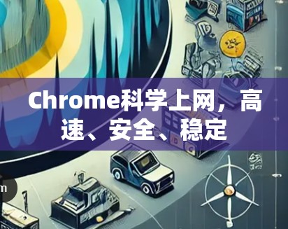 Chrome科学上网,高速、安全、稳定 Chrome科学上网,高速、安全、稳定