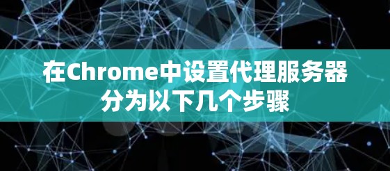 在Chrome中设置代理服务器分为以下几个步骤