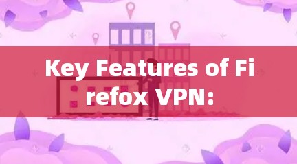 Key Features of Firefox VPN: Key Features of Firefox VPN: