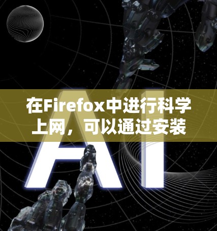 在Firefox中进行科学上网，可以通过安装合适的扩展和使用一些实用的工具来优化你的研究效率。以下是一些推荐的步骤和资源，帮助你更好地进行科学研究