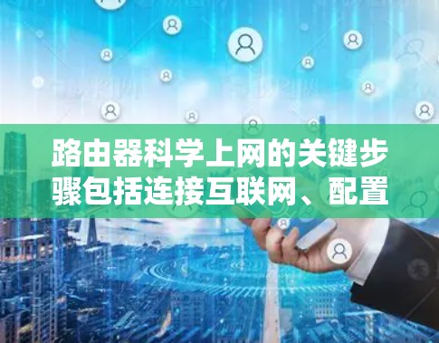 路由器科学上网的关键步骤包括连接互联网、配置OSPF/BGP、NAT设置、防火墙管理、QoS优化、日志记录以及部署高级功能。以下是详细的步骤解释 路由器科学上网的关键步骤包括连接互联网、配置OSPF/BGP、NAT设置、防火墙管理、QoS优化、日志记录以及部署高级功能。以下是详细的步骤解释