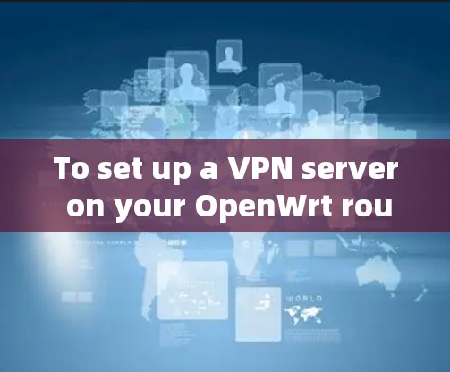 To set up a VPN server on your OpenWrt router,follow these organized steps: To set up a VPN server on your OpenWrt router,follow these organized steps: