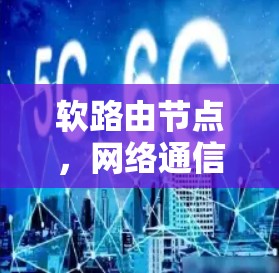 软路由节点,网络通信的智能支撑核心 软路由节点,网络通信的智能支撑核心