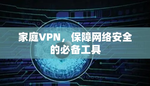 家庭VPN,保障网络安全的必备工具 家庭VPN,保障网络安全的必备工具