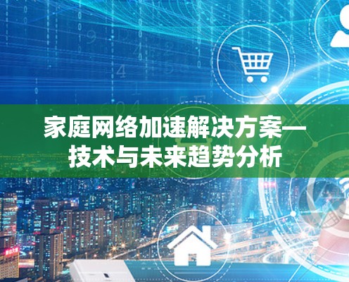 家庭网络加速解决方案—技术与未来趋势分析 家庭网络加速解决方案—技术与未来趋势分析