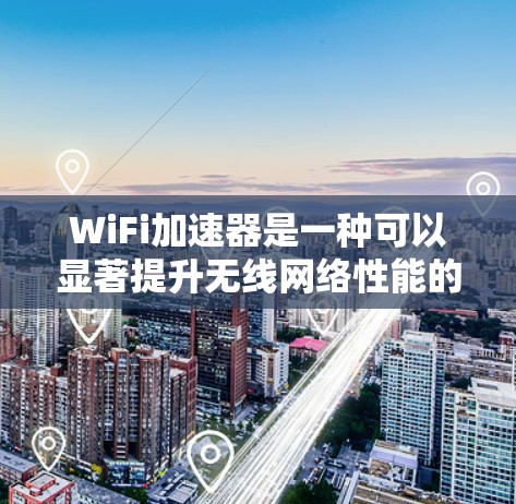 WiFi加速器是一种可以显著提升无线网络性能的设备,旨在解决信号衰减、延迟问题或覆盖不稳定性等问题,从而提供更快、更可靠的互联网连接。以下是关于WiFi加速器的一些详细信息 WiFi加速器是一种可以显著提升无线网络性能的设备,旨在解决信号衰减、延迟问题或覆盖不稳定性等问题,从而提供更快、更可靠的互联网连接。以下是关于WiFi加速器的一些详细信息