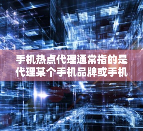 手机热点代理通常指的是代理某个手机品牌或手机相关产品的业务，或者是提供手机热点服务（如移动数据或Wi-Fi热点服务）的代理权。以下是关于手机热点代理的一些关键点