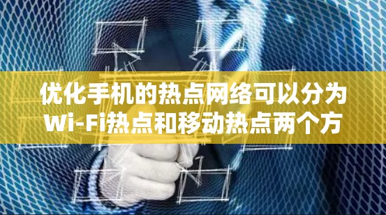 优化手机的热点网络可以分为Wi-Fi热点和移动热点两个方面,以下是一些详细的优化步骤和建议 优化手机的热点网络可以分为Wi-Fi热点和移动热点两个方面,以下是一些详细的优化步骤和建议