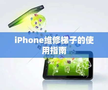 iPhone维修梯子的使用指南 iPhone维修梯子的使用指南