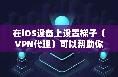 在iOS设备上设置梯子（VPN代理）可以帮助你绕过网络限制，访问被限制的网站或内容。以下是详细的设置步骤