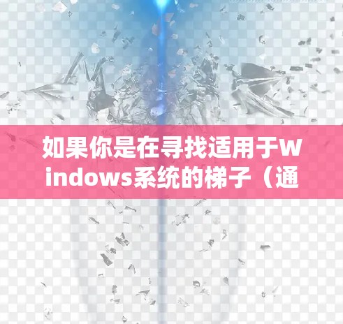 如果你是在寻找适用于Windows系统的梯子（通常指代理工具，用于匿名上网或隐藏IP）以下是一些推荐的梯子软件