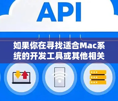 如果你在寻找适合Mac系统的开发工具或其他相关工具,以下是一些常用且推荐的Mac工具和资源 如果你在寻找适合Mac系统的开发工具或其他相关工具,以下是一些常用且推荐的Mac工具和资源