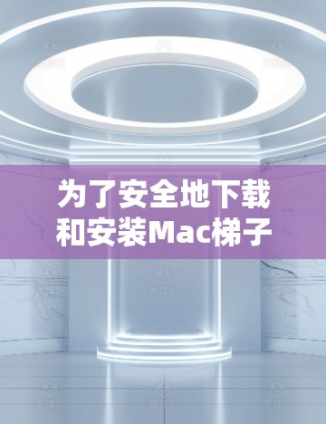 为了安全地下载和安装Mac梯子客户端,请按照以下步骤操作 为了安全地下载和安装Mac梯子客户端,请按照以下步骤操作