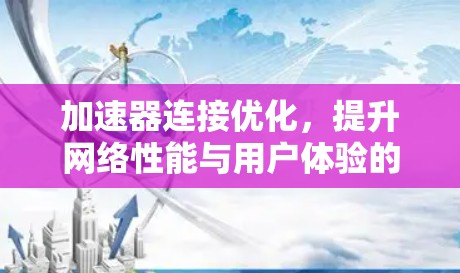 加速器连接优化,提升网络性能与用户体验的关键 加速器连接优化,提升网络性能与用户体验的关键