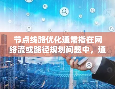 节点线路优化通常指在网络流或路径规划问题中,通过调整路径或路线的方式,以达到某种优化目标(如最小化成本、最大化效率、减少拥堵等)以下是一些常见的节点线路优化方法和应用场景 节点线路优化通常指在网络流或路径规划问题中,通过调整路径或路线的方式,以达到某种优化目标(如最小化成本、最大化效率、减少拥堵等)以下是一些常见的节点线路优化方法和应用场景