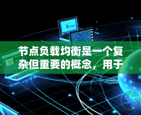 节点负载均衡是一个复杂但重要的概念，用于在分布式系统中合理分配任务和资源，确保系统的高效性和稳定性。以下是对节点负载均衡的详细总结