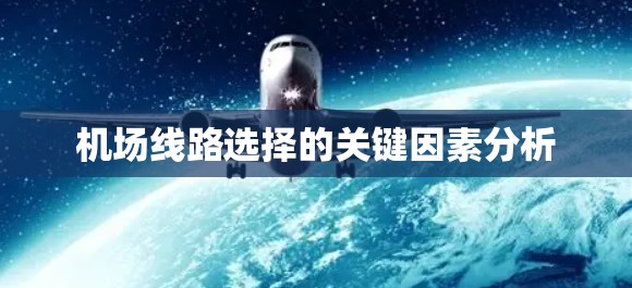 机场线路选择的关键因素分析