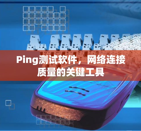Ping测试软件,网络连接质量的关键工具 Ping测试软件,网络连接质量的关键工具