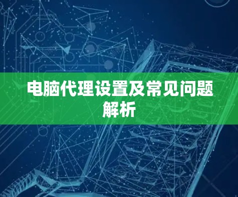 电脑代理设置及常见问题解析 电脑代理设置及常见问题解析