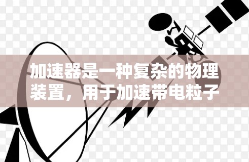 加速器是一种复杂的物理装置，用于加速带电粒子到高速度或能量。以下是使用加速器的分步教程