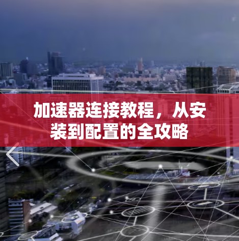 加速器连接教程,从安装到配置的全攻略 加速器连接教程,从安装到配置的全攻略