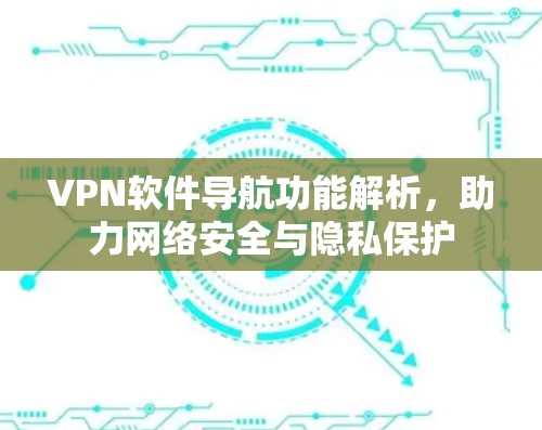 VPN软件导航功能解析，助力网络安全与隐私保护