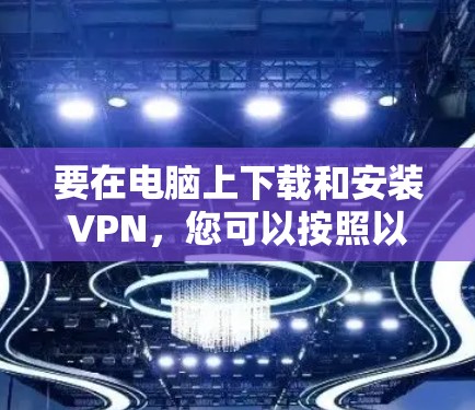 要在电脑上下载和安装VPN，您可以按照以下步骤操作