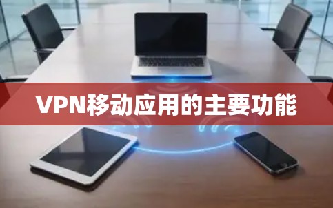 VPN移动应用的主要功能 VPN移动应用的主要功能
