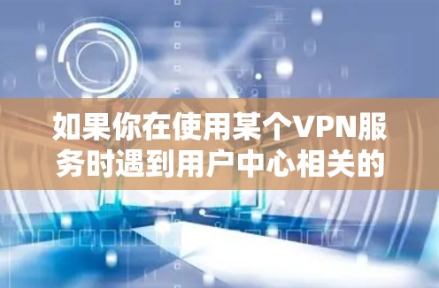 如果你在使用某个VPN服务时遇到用户中心相关的问题，以下是一些可能的解决方法和建议