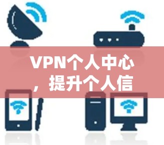 VPN个人中心，提升个人信息安全管理能力