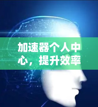 加速器个人中心，提升效率与体验