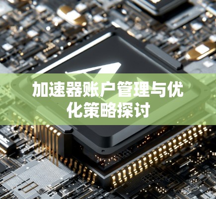 加速器账户管理与优化策略探讨 加速器账户管理与优化策略探讨