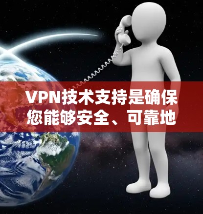 VPN技术支持是确保您能够安全、可靠地连接到网络的重要组成部分。以下是关于VPN技术支持的详细指南,帮助您理解和实施VPN VPN技术支持是确保您能够安全、可靠地连接到网络的重要组成部分。以下是关于VPN技术支持的详细指南,帮助您理解和实施VPN