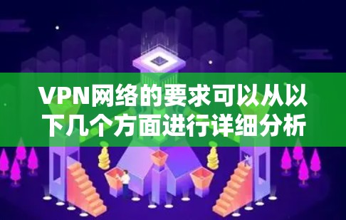 VPN网络的要求可以从以下几个方面进行详细分析 VPN网络的要求可以从以下几个方面进行详细分析
