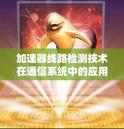 加速器线路检测技术在通信系统中的应用与挑战